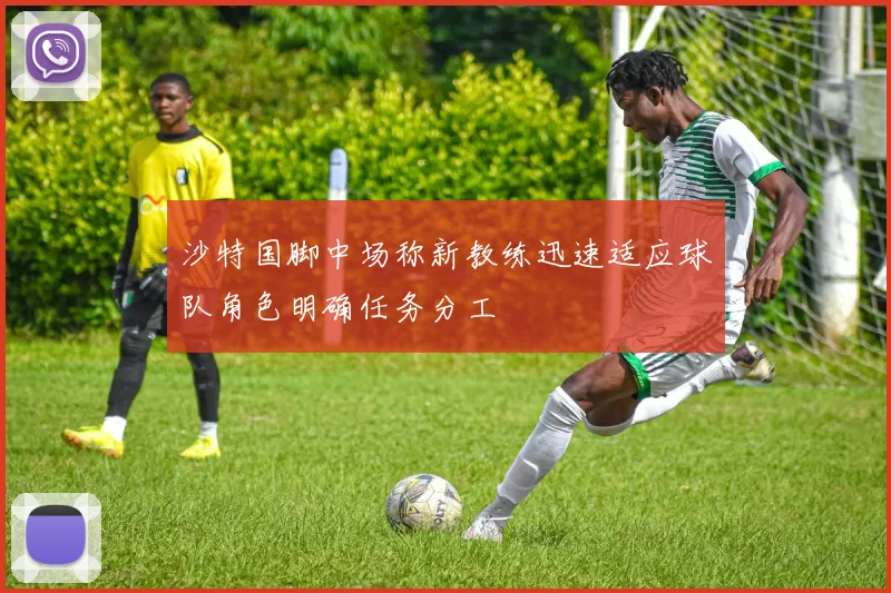 沙特国脚中场称新教练迅速适应球队角色明确任务分工