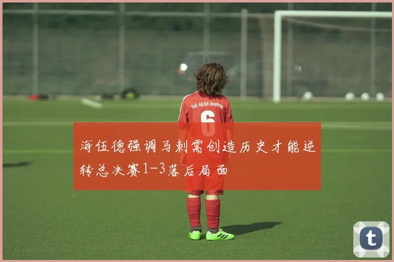 海伍德强调马刺需创造历史才能逆转总决赛1-3落后局面