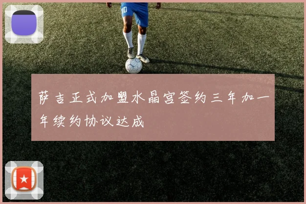 萨吉正式加盟水晶宫签约三年加一年续约协议达成