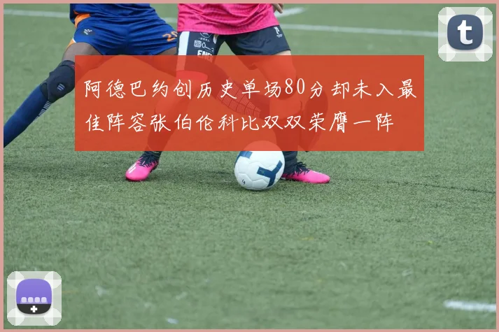 阿德巴约创历史单场80分却未入最佳阵容张伯伦科比双双荣膺一阵