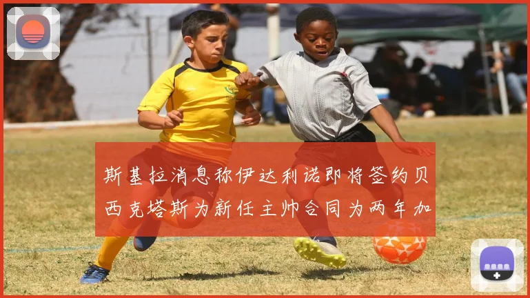 斯基拉消息称伊达利诺即将签约贝西克塔斯为新任主帅合同为两年加一年选项
