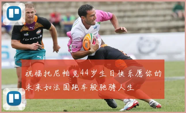祝福托尼帕克44岁生日快乐愿你的未来如法国跑车般驰骋人生